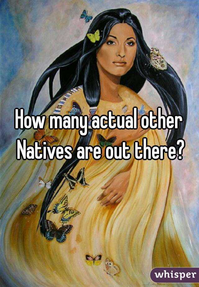 How many actual other Natives are out there?