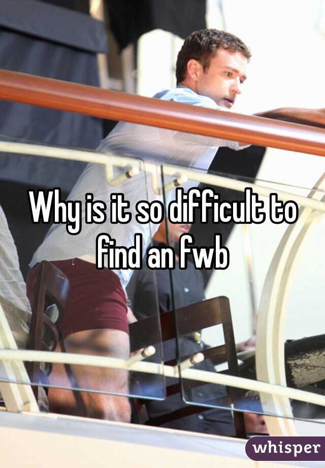 Why is it so difficult to find an fwb 