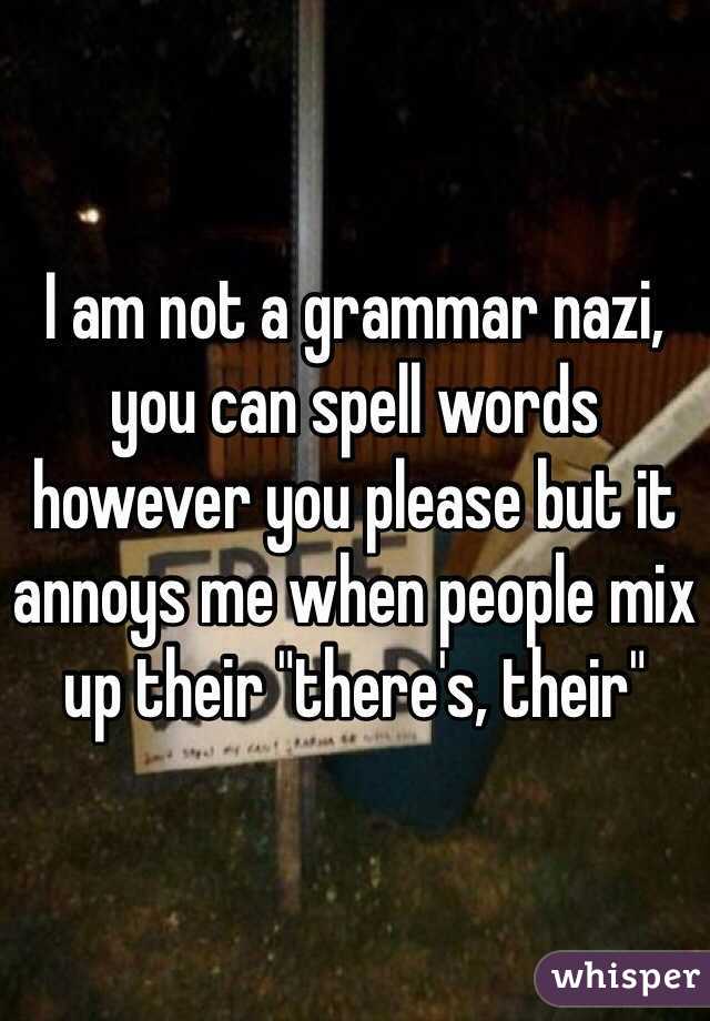 I am not a grammar nazi, you can spell words however you please but it annoys me when people mix up their "there's, their" 