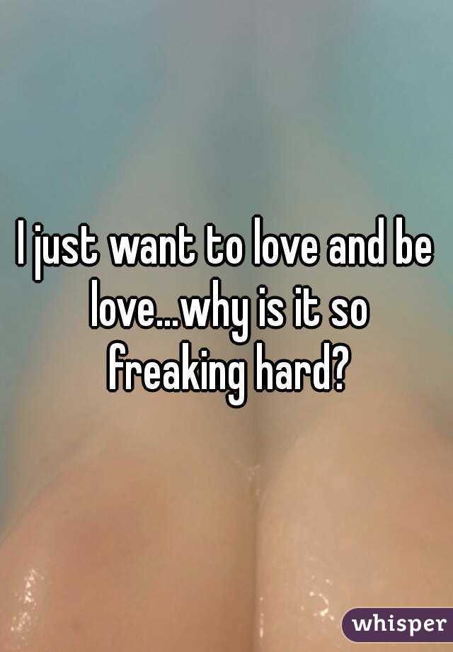 I just want to love and be love...why is it so freaking hard?