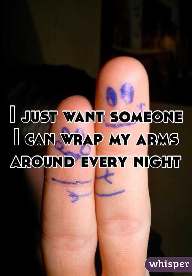 I just want someone I can wrap my arms around every night 