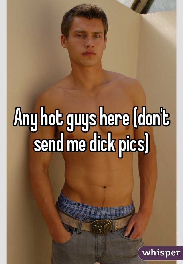 Any hot guys here (don't send me dick pics)