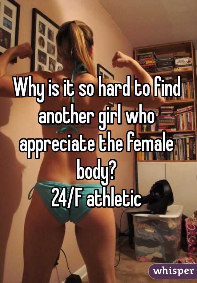 Why is it so hard to find another girl who appreciate the female body? 
24/F athletic