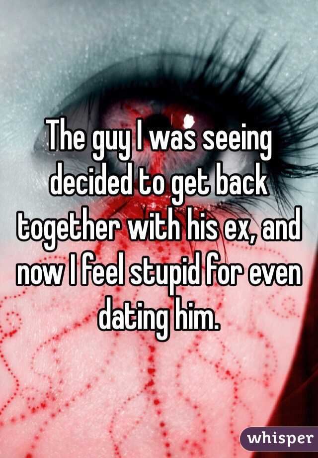 The guy I was seeing decided to get back together with his ex, and now I feel stupid for even dating him. 