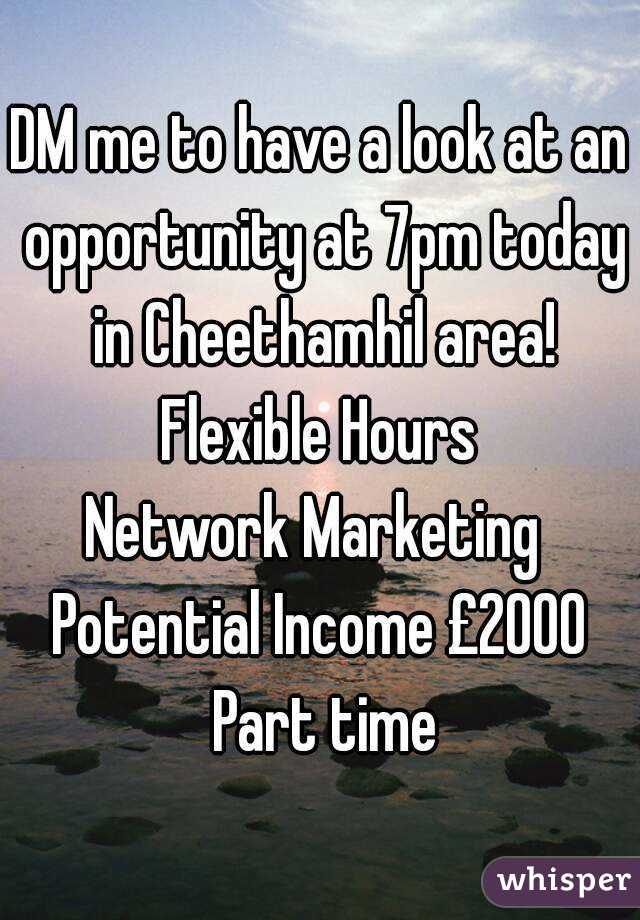 DM me to have a look at an opportunity at 7pm today in Cheethamhil area!
Flexible Hours
Network Marketing 
Potential Income £2000 Part time