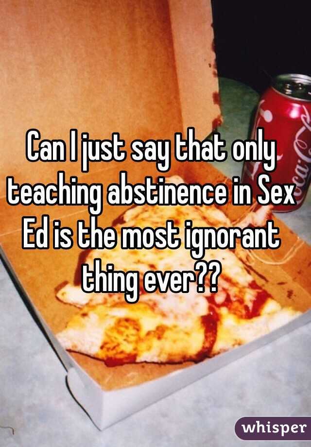Can I just say that only teaching abstinence in Sex Ed is the most ignorant thing ever??
 