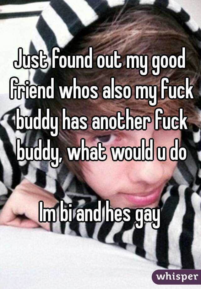 Just found out my good friend whos also my fuck buddy has another fuck buddy, what would u do

Im bi and hes gay