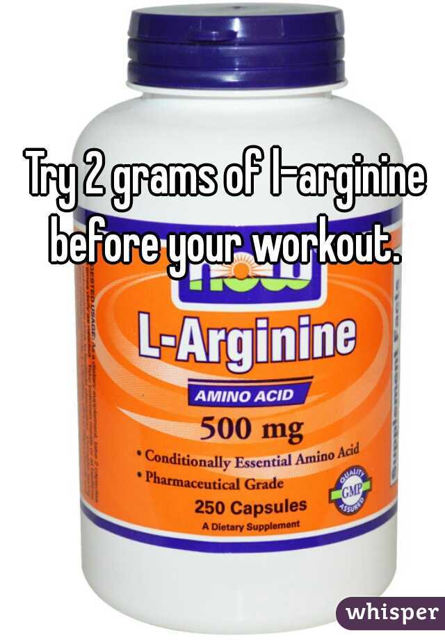 Try 2 grams of l-arginine before your workout. 
