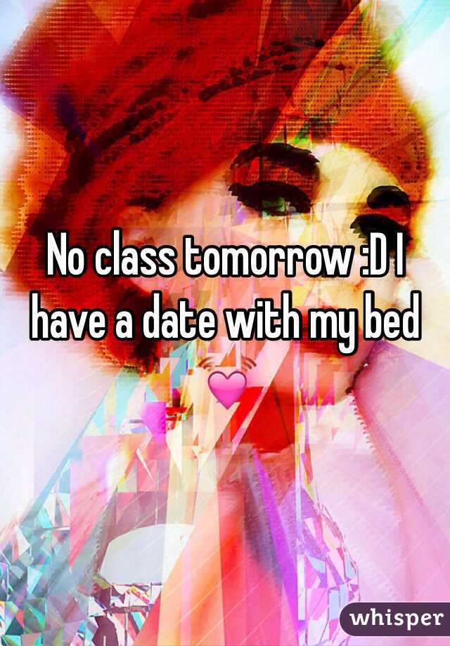 No class tomorrow :D I have a date with my bed 💓