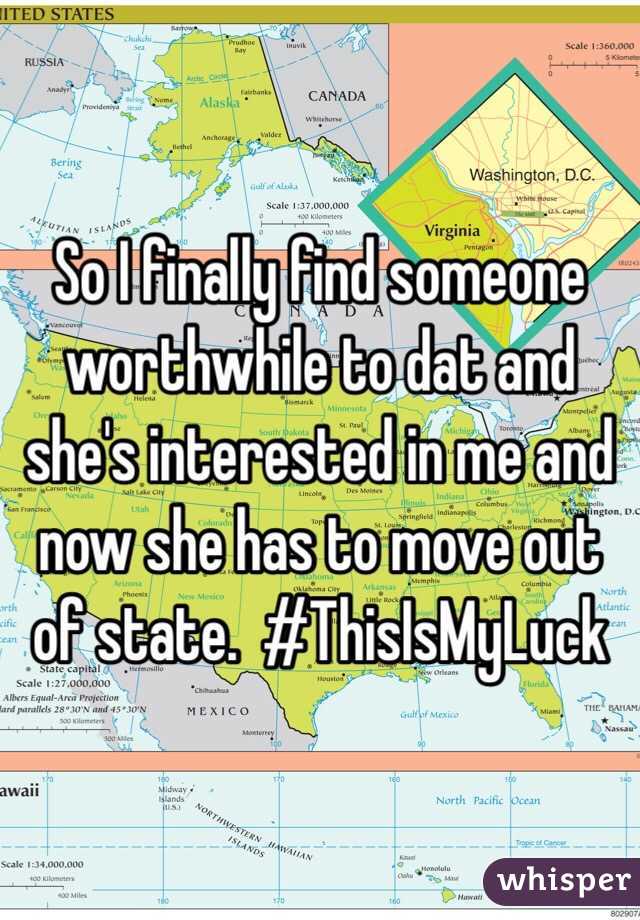 So I finally find someone worthwhile to dat and she's interested in me and now she has to move out of state.  #ThisIsMyLuck
