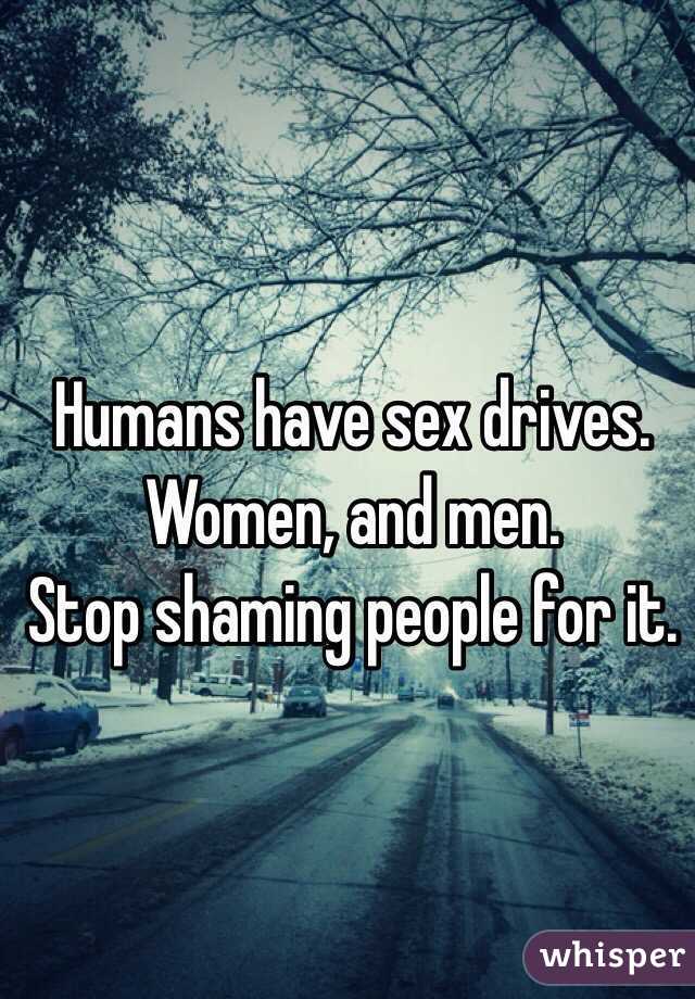 Humans have sex drives. 
Women, and men. 
Stop shaming people for it. 