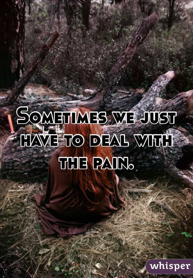 Sometimes we just have to deal with the pain.