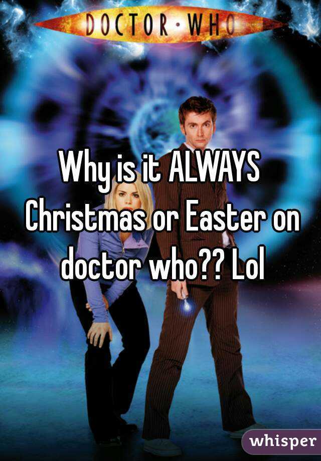 Why is it ALWAYS Christmas or Easter on doctor who?? Lol