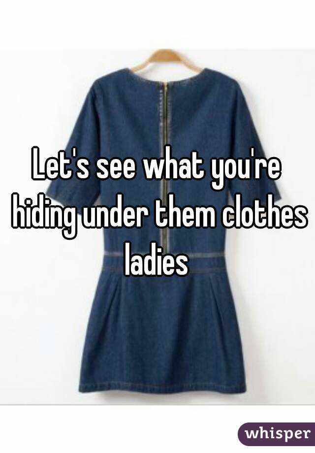 Let's see what you're hiding under them clothes ladies 