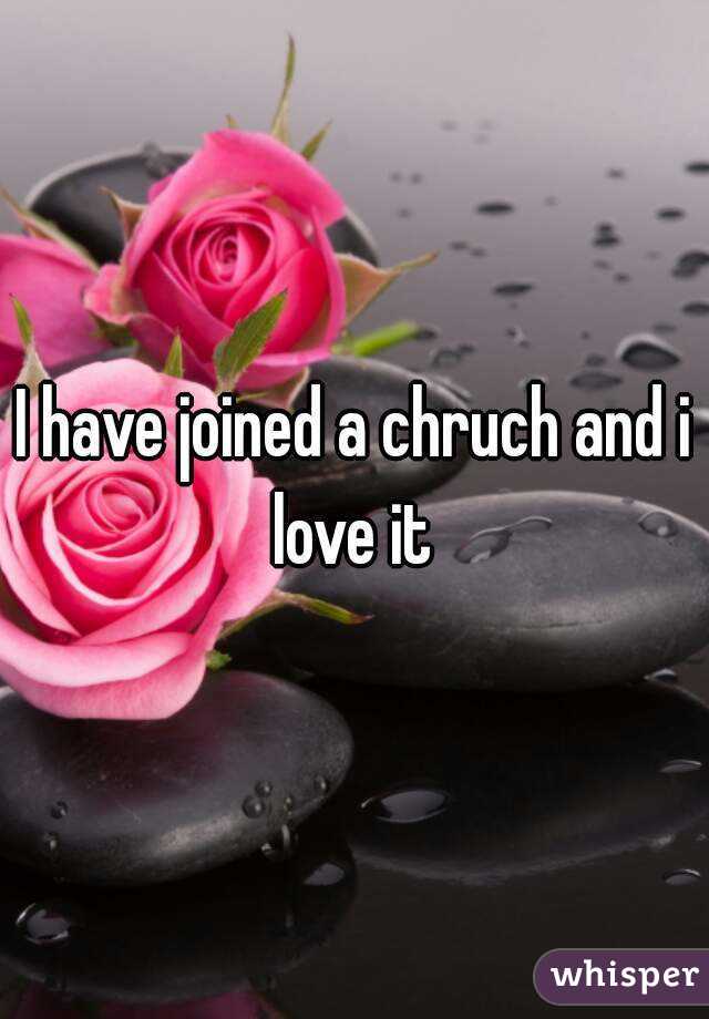I have joined a chruch and i love it 