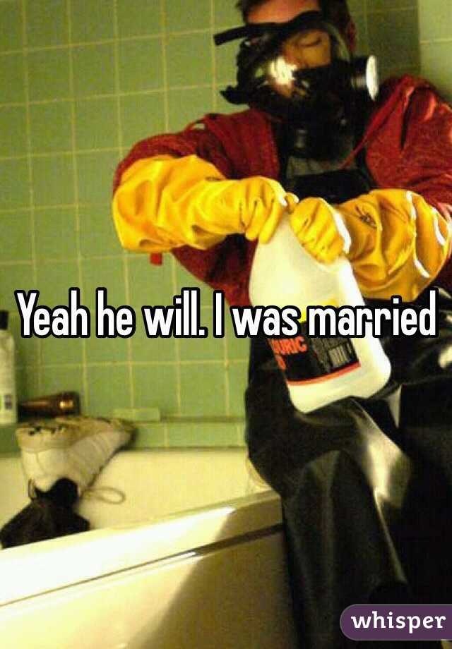 Yeah he will. I was married