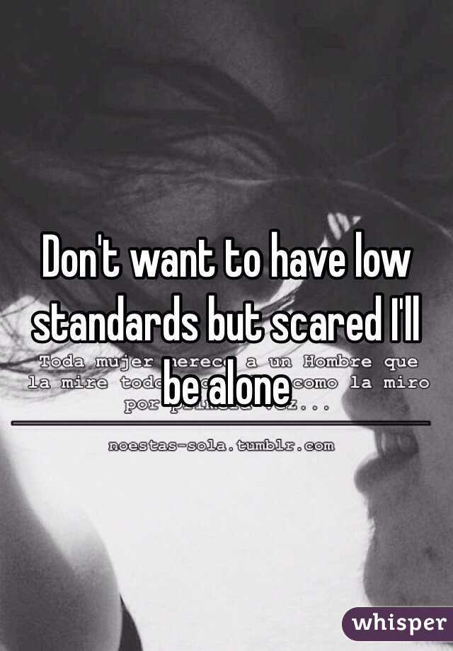 Don't want to have low standards but scared I'll be alone 