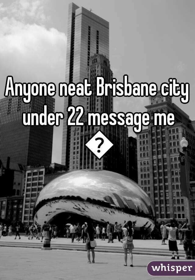 Anyone neat Brisbane city under 22 message me 😊
