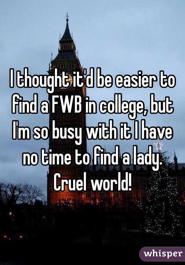 I thought it'd be easier to find a FWB in college, but I'm so busy with it I have no time to find a lady. Cruel world!