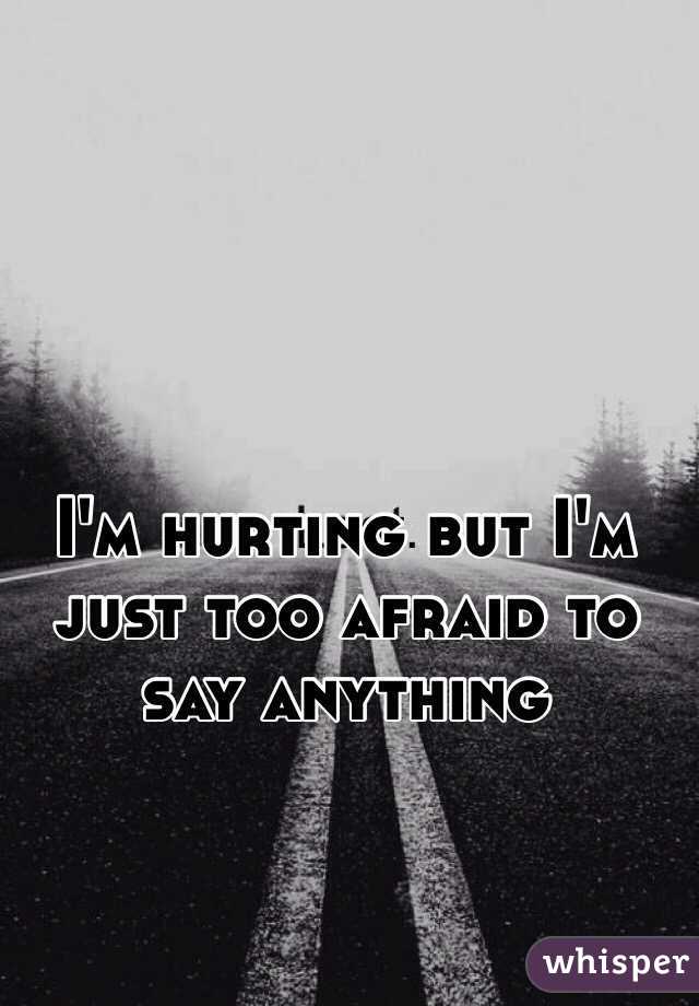 I'm hurting but I'm just too afraid to say anything