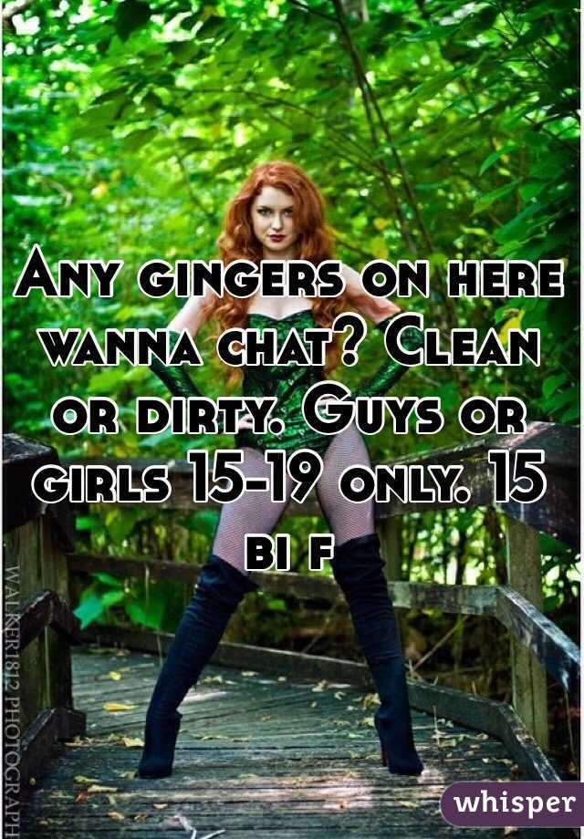 Any gingers on here wanna chat? Clean or dirty. Guys or girls 15-19 only. 15 bi f