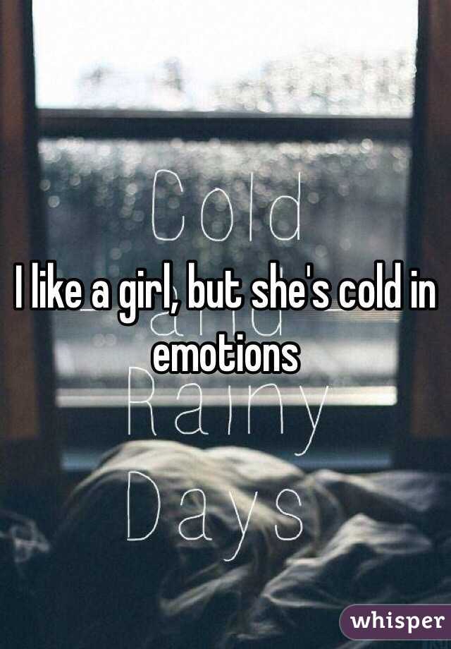 I like a girl, but she's cold in emotions 