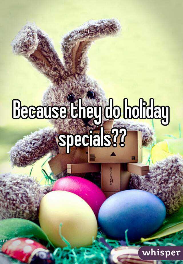 Because they do holiday specials??