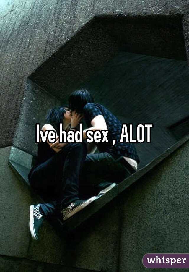 Ive had sex , ALOT