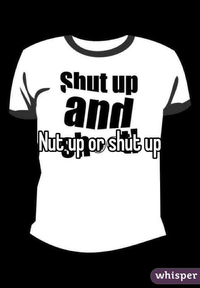 Nut up or shut up