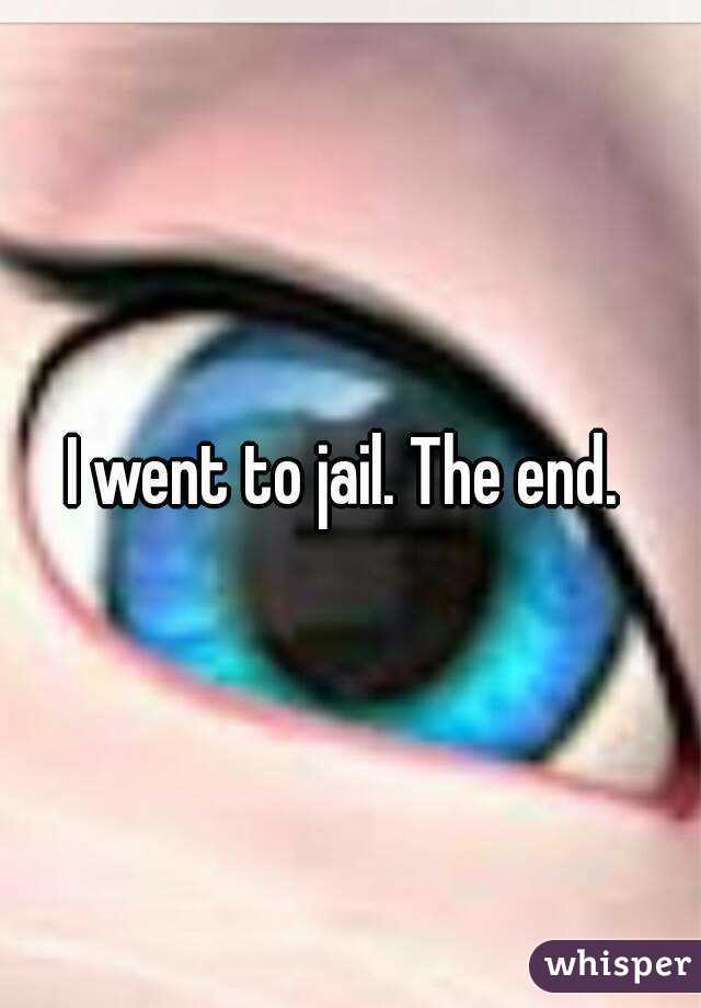 I went to jail. The end. 