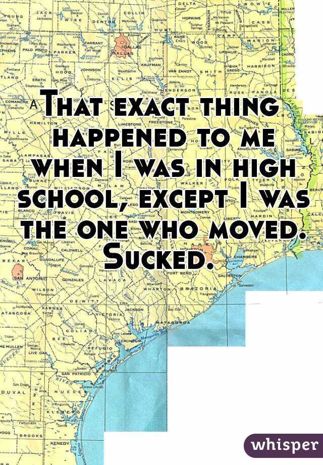 That exact thing happened to me when I was in high school, except I was the one who moved. Sucked. 
