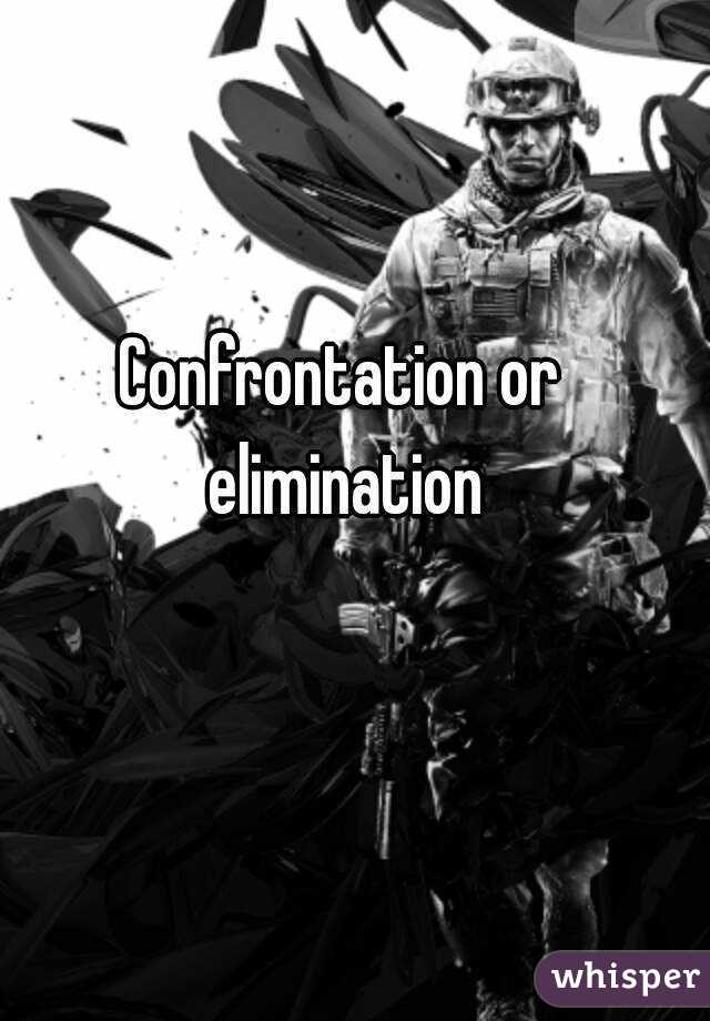 Confrontation or elimination