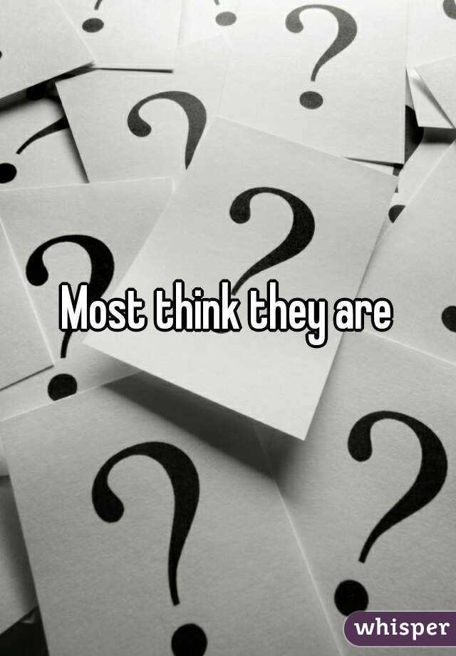 Most think they are