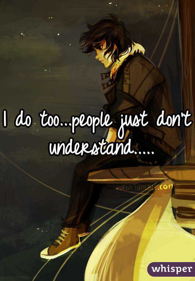 I do too...people just don't understand.....