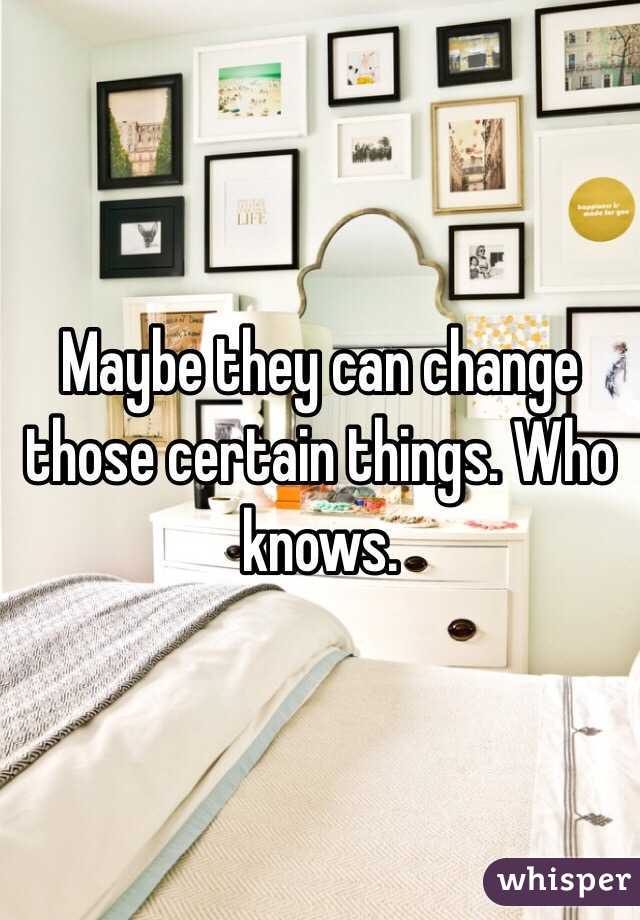 Maybe they can change those certain things. Who knows. 