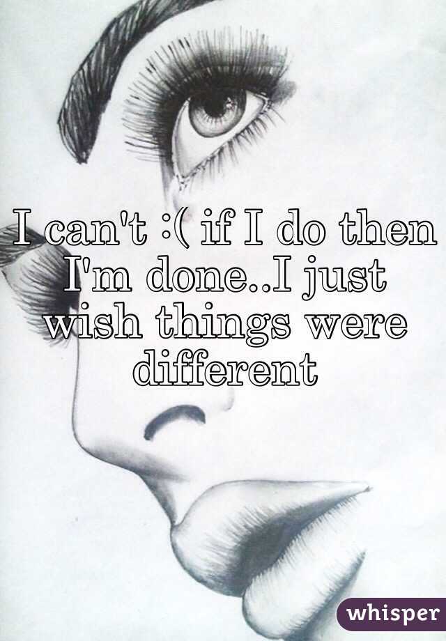 I can't :( if I do then I'm done..I just wish things were different
