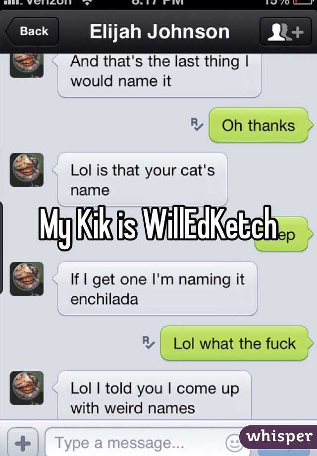 My Kik is WillEdKetch 
