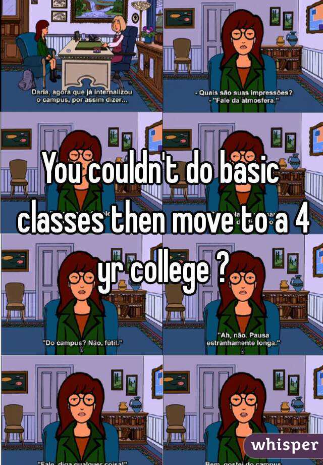 You couldn't do basic classes then move to a 4 yr college ?