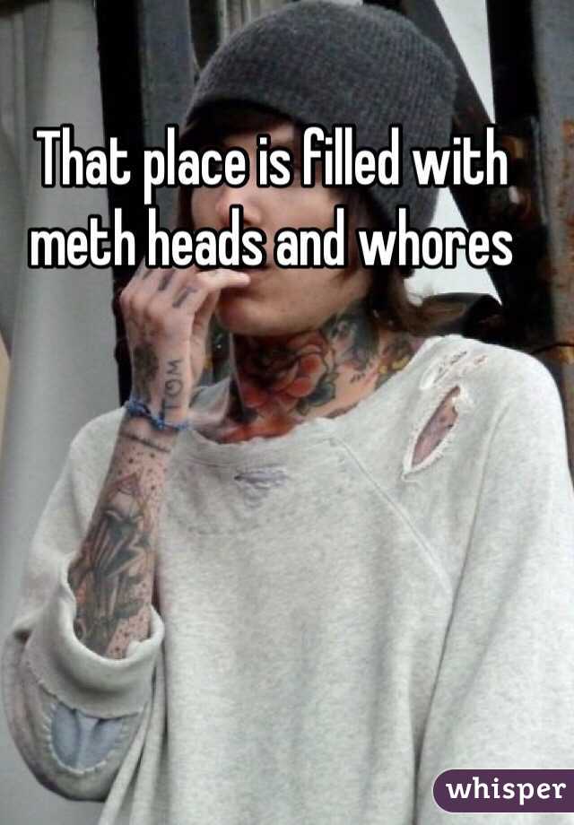 That place is filled with meth heads and whores