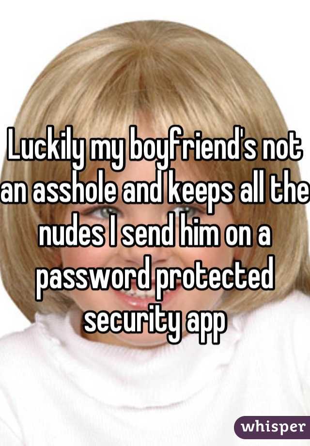 Luckily my boyfriend's not an asshole and keeps all the nudes I send him on a password protected security app