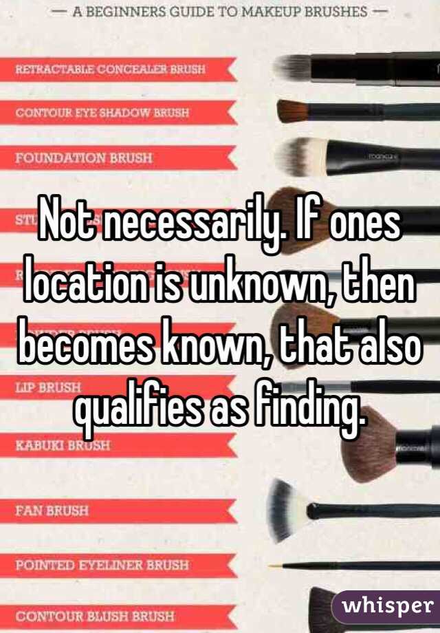 Not necessarily. If ones location is unknown, then becomes known, that also qualifies as finding.