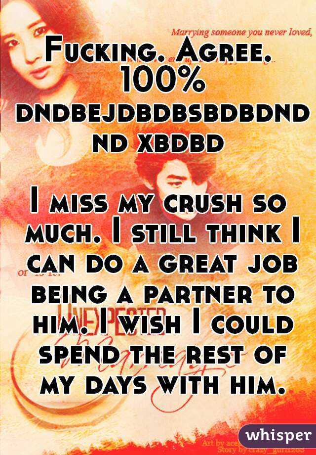 Fucking. Agree. 100% dndbejdbdbsbdbdndnd xbdbd

I miss my crush so much. I still think I can do a great job being a partner to him. I wish I could spend the rest of my days with him.