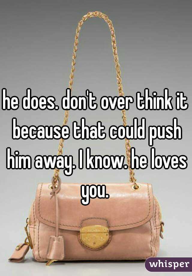 he does. don't over think it because that could push him away. I know. he loves you. 