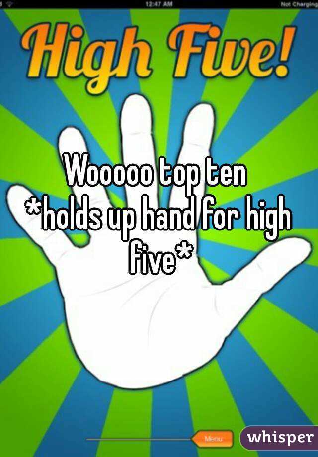 Wooooo top ten 
*holds up hand for high five*