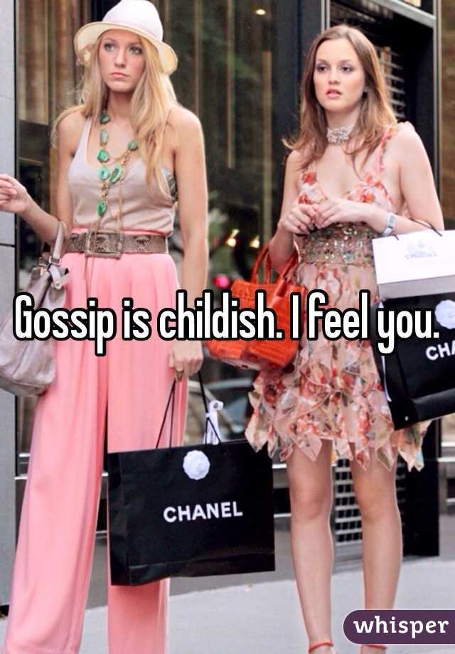 Gossip is childish. I feel you. 