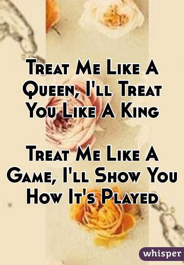 Treat Me Like A Queen, I'll Treat You Like A King

Treat Me Like A Game, I'll Show You How It's Played