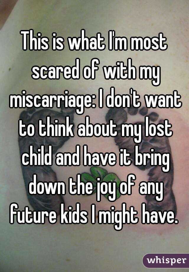 This is what I'm most scared of with my miscarriage: I don't want to think about my lost child and have it bring down the joy of any future kids I might have. 