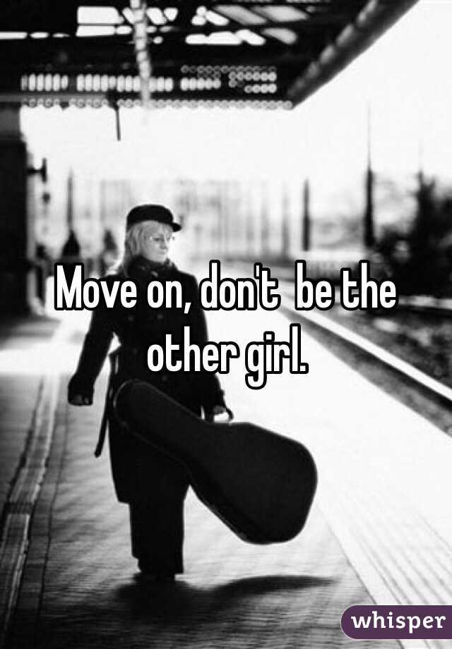 Move on, don't  be the other girl.