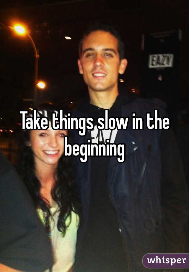 Take things slow in the beginning 