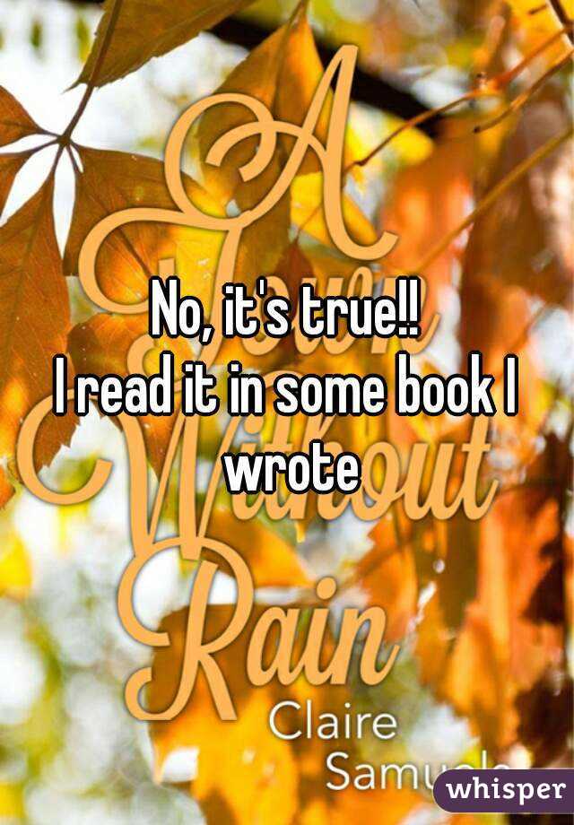 No, it's true!!
I read it in some book I wrote